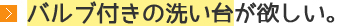 バルブ付きの洗い台が欲しい。