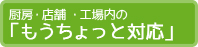 厨房・食品工場の「もうちょっと対応」